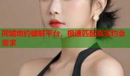 同城炮约破解平台，极速匹配真实约会需求