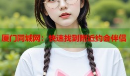 厦门同城网：快速找到附近约会伴侣