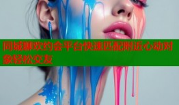 同城聊欢约会平台快速匹配附近心动对象轻松交友