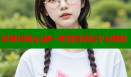 运城同城qq群一夜激情速配平台揭秘