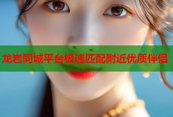 龙岩同城平台极速匹配附近优质伴侣