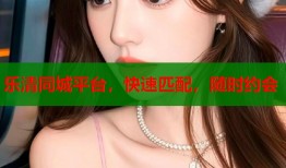 乐清同城平台，快速匹配，随时约会