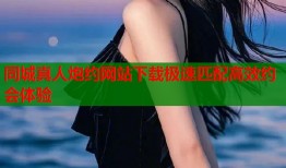 同城真人炮约网站下载极速匹配高效约会体验