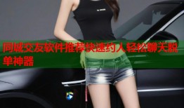 同城交友软件推荐快速约人轻松聊天脱单神器