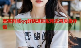 莱芜同城qq群快速匹配附近高质量伴侣
