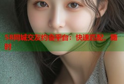 58同城交友约会平台：快速匹配，随时