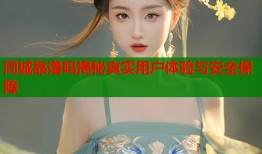 同城靠谱吗揭秘真实用户体验与安全保障