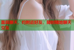 面具聊天，约附近好友，随时随地聊天交友