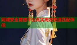 同城安全首选平台真实高效快速匹配伴侣