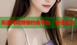 南通同城微信约会平台，快速交友