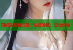 同城交友验证码，快速验证，安全约会