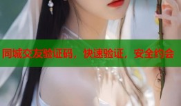 同城交友验证码，快速验证，安全约会