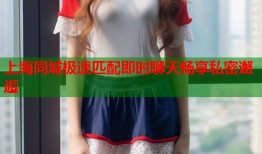 上海同城极速匹配即时聊天畅享私密邂逅