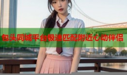 包头同城平台极速匹配附近心动伴侣