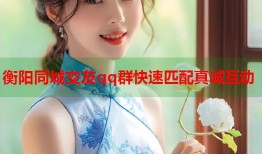 衡阳同城交友qq群快速匹配真诚互动