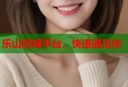 乐山同城平台，快速遇见你