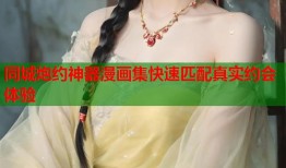 同城炮约神器漫画集快速匹配真实约会体验