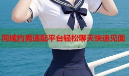 同城约男速配平台轻松聊天快速见面