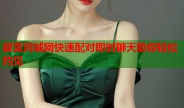 寂寞同城网快速配对即时聊天助你轻松约见