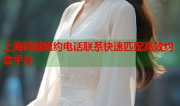 上海同城炮约电话联系快速匹配高效约会平台