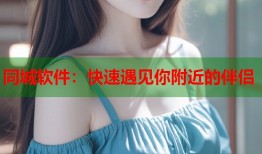 同城软件：快速遇见你附近的伴侣
