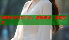 同城安全约会平台：防骗防诈，靠谱交友