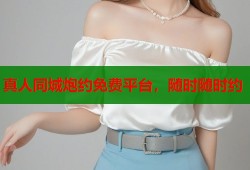 真人同城炮约免费平台，随时随时约