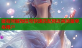 谁有同城微信号快速匹配附近高质量单身用户