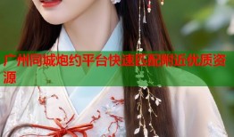 广州同城炮约平台快速匹配附近优质资源