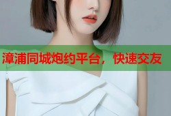 漳浦同城炮约平台，快速交友