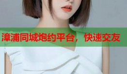 漳浦同城炮约平台，快速交友