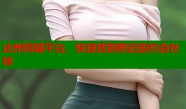 达州同城平台，快速找到附近的约会伙伴
