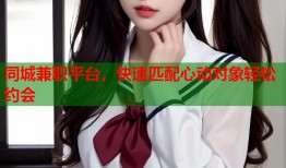 同城兼职平台，快速匹配心动对象轻松约会