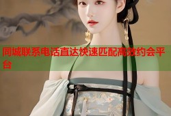 同城联系电话直达快速匹配高效约会平台