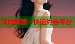同城神器：快速约会平台