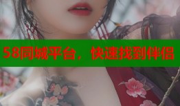 58同城平台，快速找到伴侣