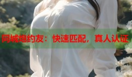 同城炮约友：快速匹配，真人认证