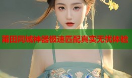 莆田同城神器极速匹配真实无忧体验