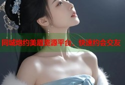 同城炮约美眉资源平台，快速约会交友