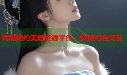 同城炮约美眉资源平台，快速约会交友