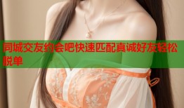 同城交友约会吧快速匹配真诚好友轻松脱单