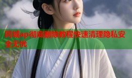 同城ap彻底删除教程快速清理隐私安全无忧