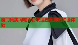 厦门集美同城平台快速匹配即时约会体验