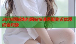 2018同城炮约网站快速匹配附近优质约会对象