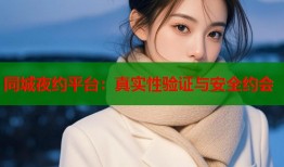 同城夜约平台：真实性验证与安全约会