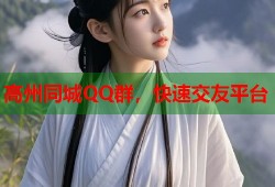 高州同城QQ群，快速交友平台