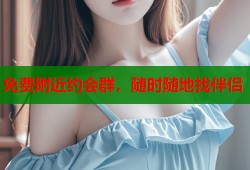 免费附近约会群，随时随地找伴侣