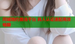 同城炮约首选平台 真人认证速配高效畅聊