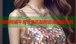襄垣同城平台快速匹配附近高质量伴侣