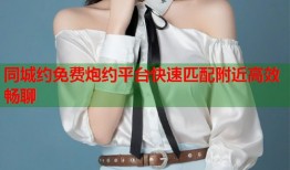 同城约免费炮约平台快速匹配附近高效畅聊